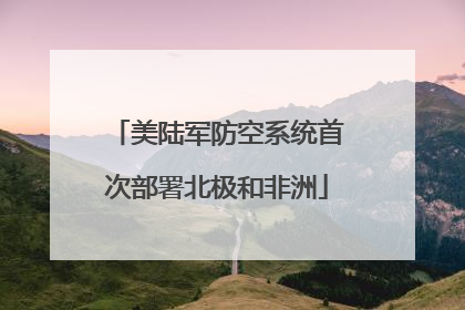 美陆军防空系统首次部署北极和非洲